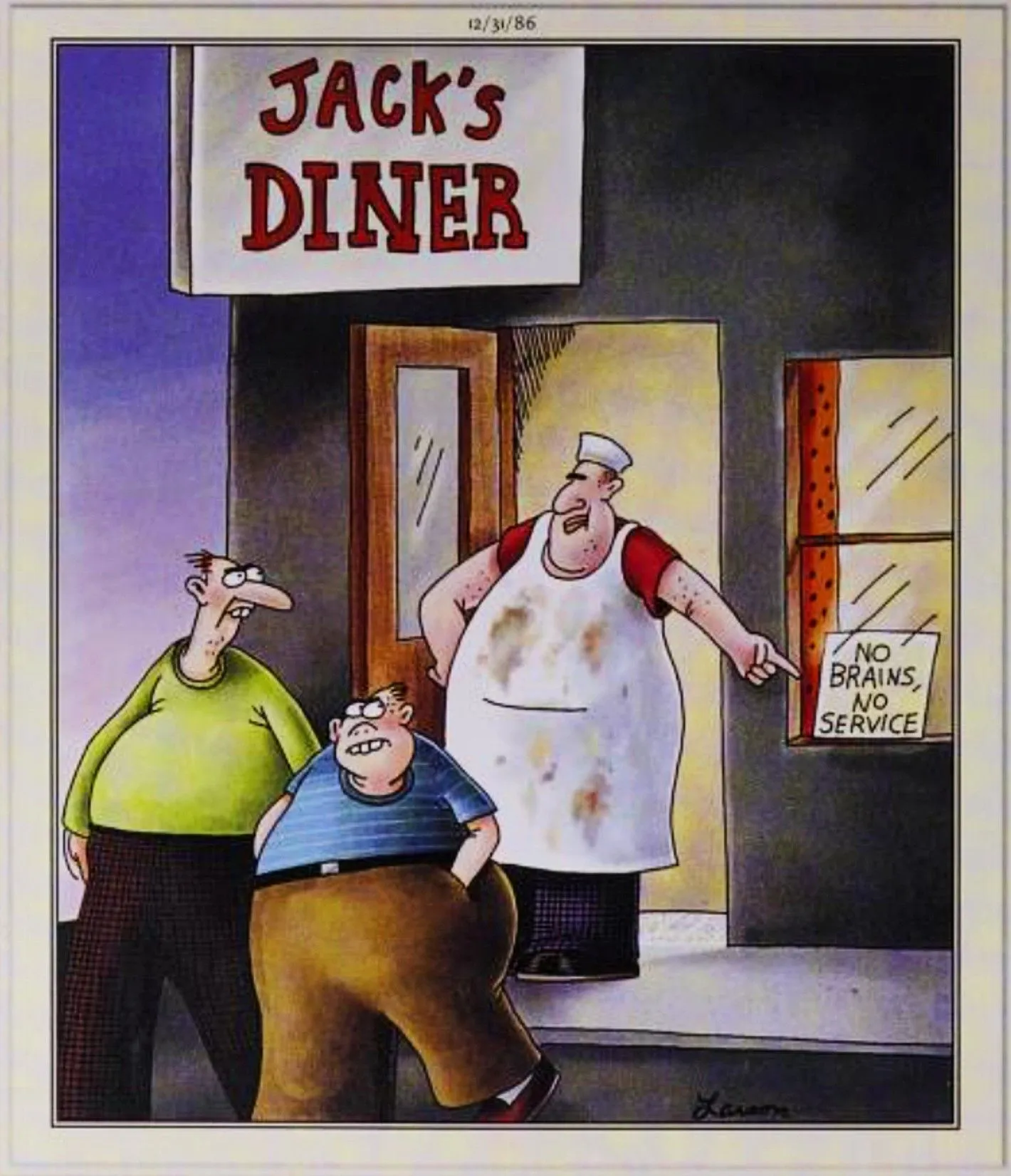 Far Side, December 31, 1986, a cook kicks two patrons out of his restaurant, pointing at a 'no brains, no service' sign Far Side, December 31, 1986, a cook kicks two patrons out of his restaurant, pointing at a 'no brains, no service' sign