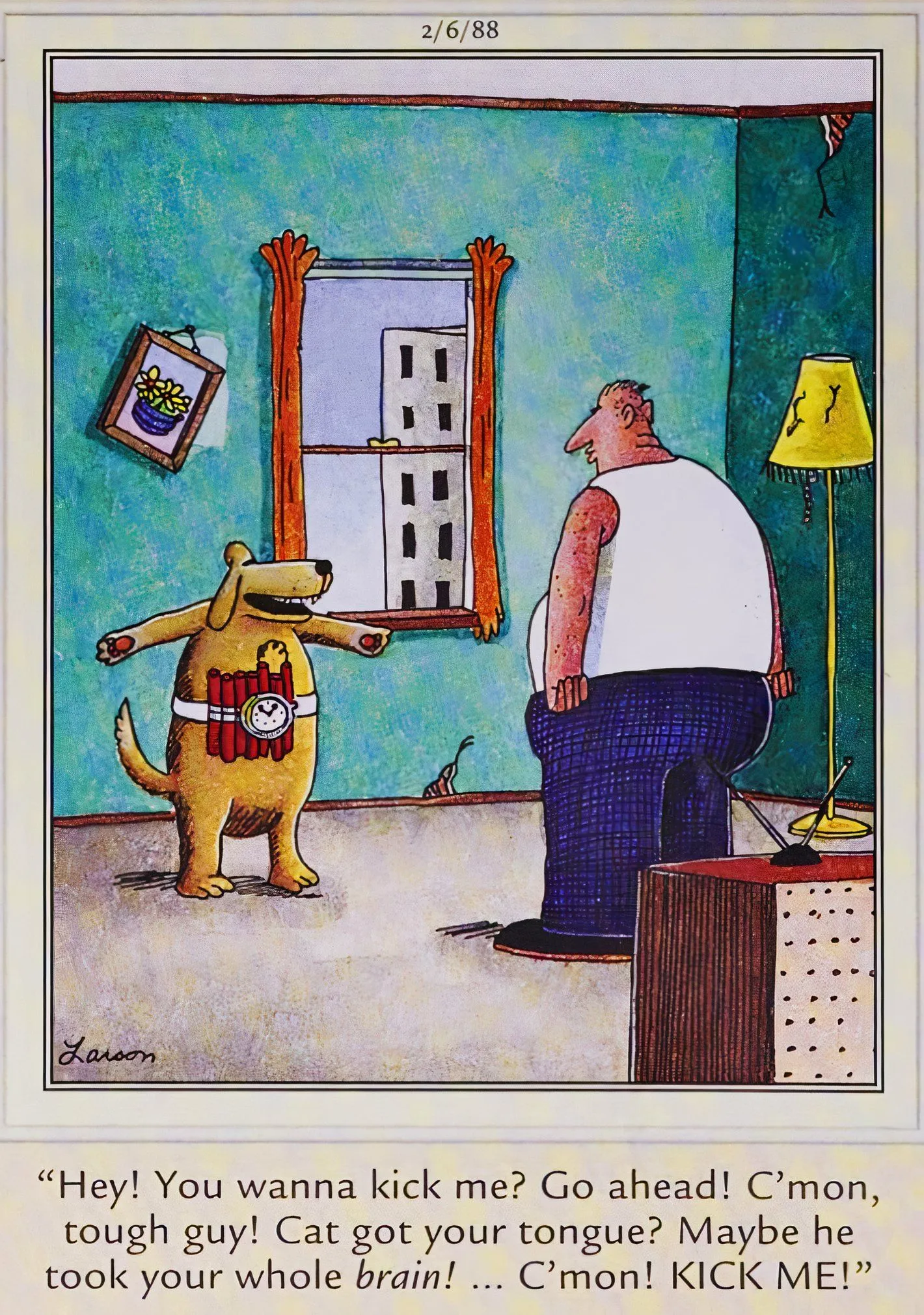 Far Side, February 6, 1988, a dog with dynamite strapped to its chest goads its abusive owner into kicking it again. Far Side, February 6, 1988, a dog with dynamite strapped to its chest goads its abusive owner into kicking it again.