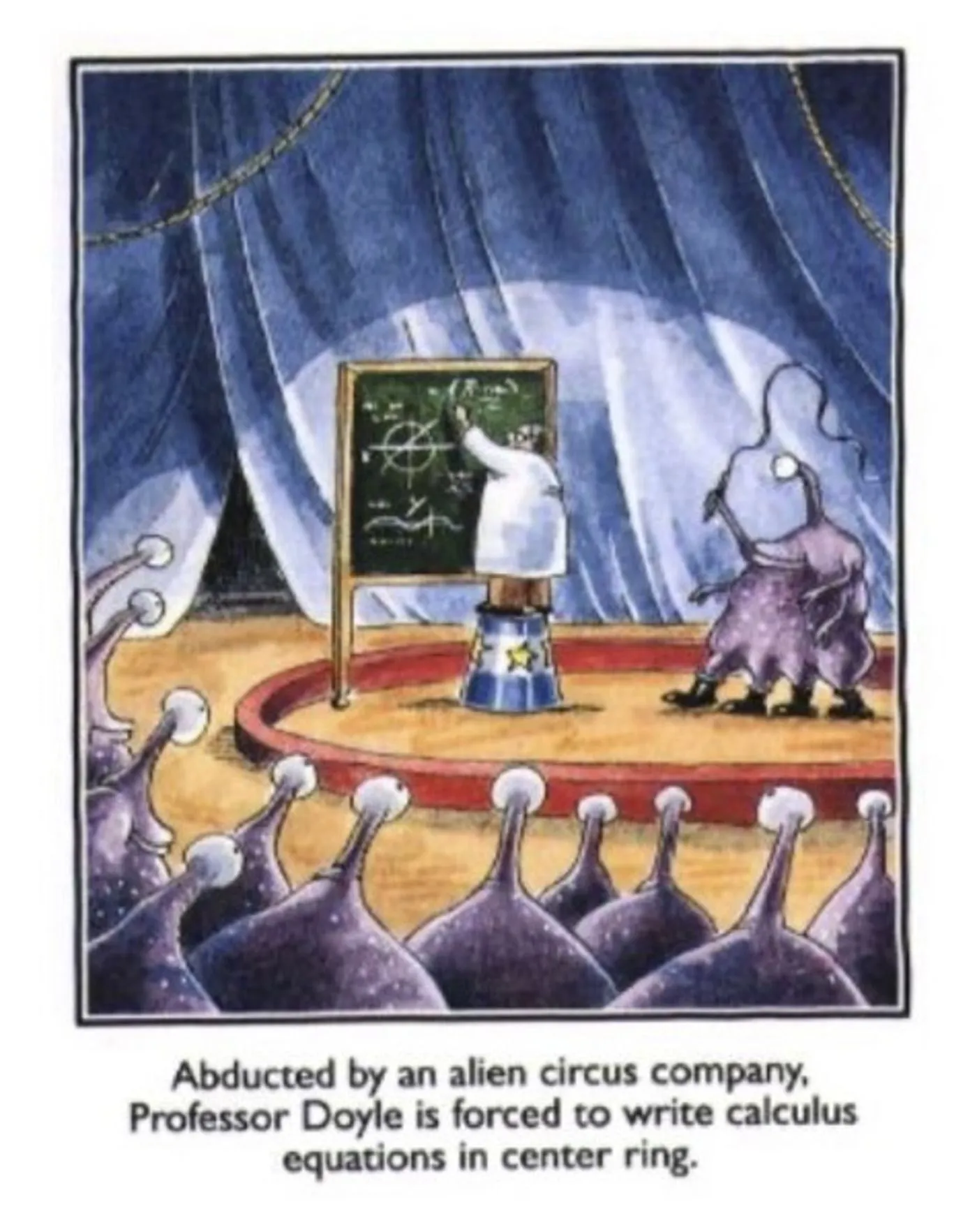 The Far Side, a professor doing equations in front of aliens in a circus ring. The Far Side, a professor doing equations in front of aliens in a circus ring.